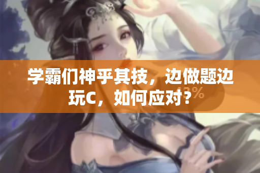 学霸们神乎其技，边做题边玩C，如何应对？