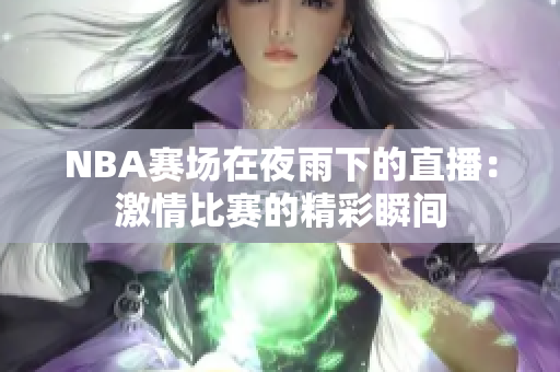 NBA赛场在夜雨下的直播：激情比赛的精彩瞬间