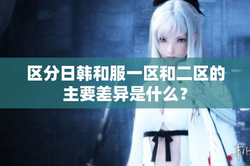 区分日韩和服一区和二区的主要差异是什么？