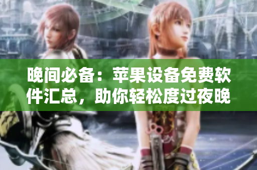 晚间必备：苹果设备免费软件汇总，助你轻松度过夜晚。