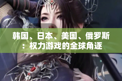 韩国、日本、美国、俄罗斯：权力游戏的全球角逐