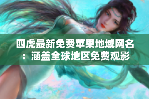 四虎最新免费苹果地域网名：涵盖全球地区免费观影