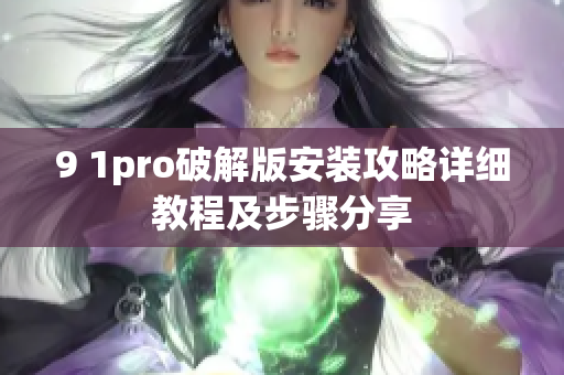 9 1pro破解版安装攻略详细教程及步骤分享