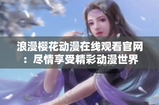浪漫樱花动漫在线观看官网：尽情享受精彩动漫世界