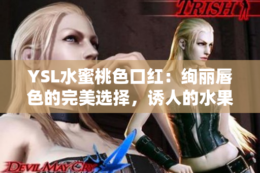 YSL水蜜桃色口红：绚丽唇色的完美选择，诱人的水果韵味