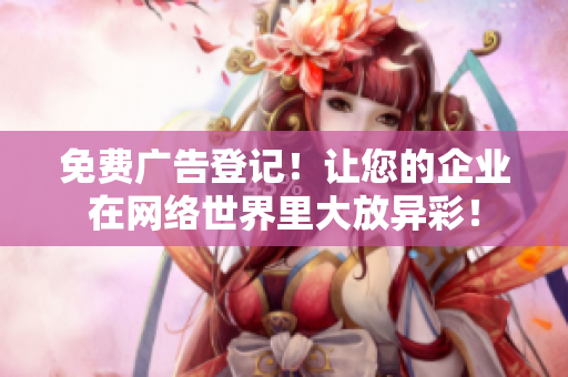 免费广告登记！让您的企业在网络世界里大放异彩！