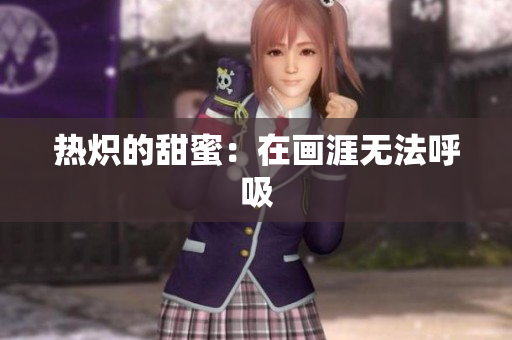 热炽的甜蜜：在画涯无法呼吸