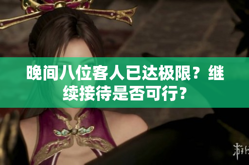 晚间八位客人已达极限？继续接待是否可行？