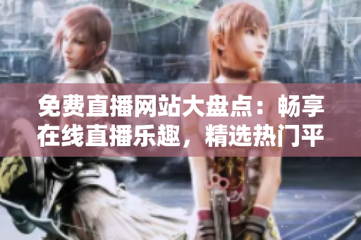 免费直播网站大盘点：畅享在线直播乐趣，精选热门平台一览无余！