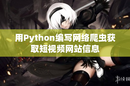 用Python编写网络爬虫获取短视频网站信息