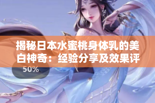 揭秘日本水蜜桃身体乳的美白神奇：经验分享及效果评估