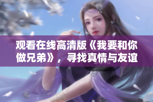 观看在线高清版《我要和你做兄弟》，寻找真情与友谊的故事