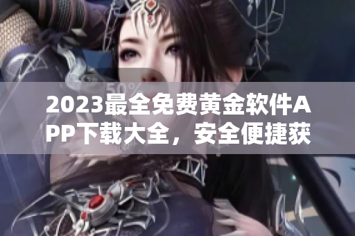 2023最全免费黄金软件APP下载大全，安全便捷获取