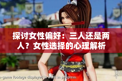 探讨女性偏好：三人还是两人？女性选择的心理解析