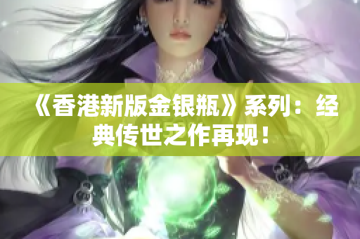 《香港新版金银瓶》系列：经典传世之作再现！