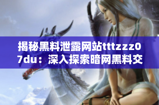 揭秘黑料泄露网站tttzzz07du：深入探索暗网黑料交易的真相