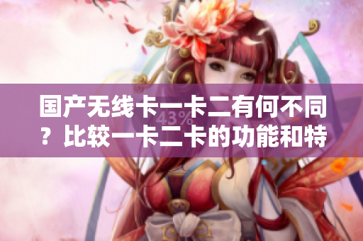 国产无线卡一卡二有何不同？比较一卡二卡的功能和特点