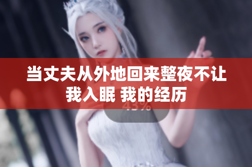 当丈夫从外地回来整夜不让我入眠 我的经历