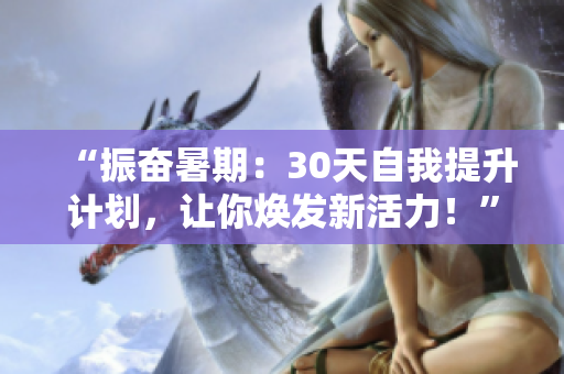 “振奋暑期：30天自我提升计划，让你焕发新活力！”