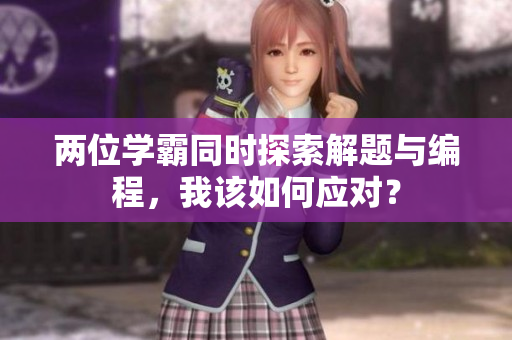 两位学霸同时探索解题与编程，我该如何应对？