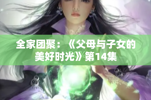 全家团聚：《父母与子女的美好时光》第14集