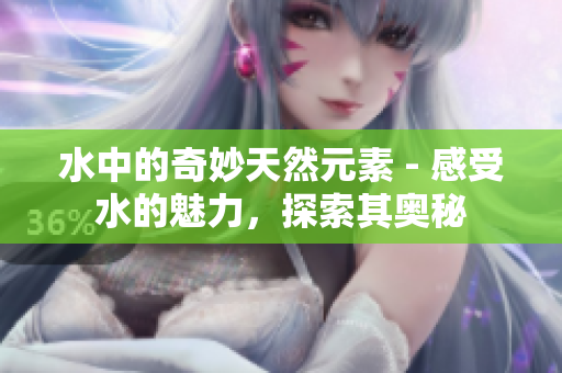 水中的奇妙天然元素 - 感受水的魅力，探索其奥秘