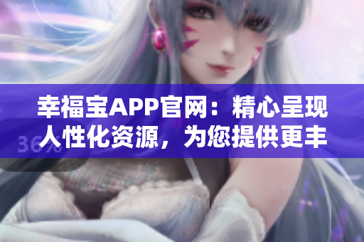 幸福宝APP官网：精心呈现人性化资源，为您提供更丰富的体验