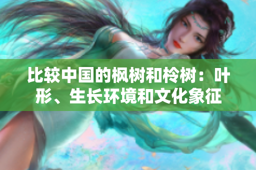 比较中国的枫树和柃树：叶形、生长环境和文化象征