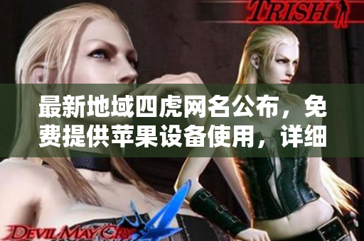 最新地域四虎网名公布，免费提供苹果设备使用，详细网址分享！