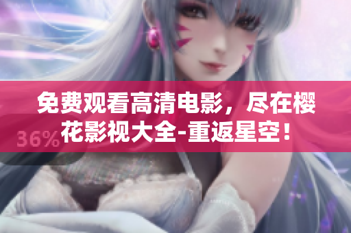 免费观看高清电影，尽在樱花影视大全-重返星空！