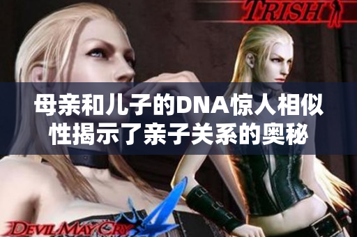 母亲和儿子的DNA惊人相似性揭示了亲子关系的奥秘