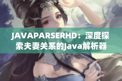 JAVAPARSERHD：深度探索夫妻关系的Java解析器视频教程