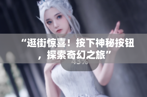 “逛街惊喜！按下神秘按钮，探索奇幻之旅”