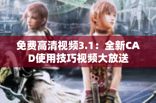 免费高清视频3.1：全新CAD使用技巧视频大放送