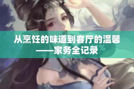 从烹饪的味道到客厅的温馨——家务全记录