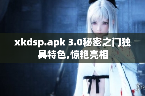 xkdsp.apk 3.0秘密之门独具特色,惊艳亮相