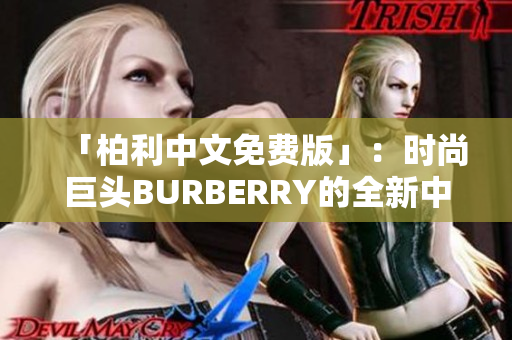 「柏利中文免费版」：时尚巨头BURBERRY的全新中文免费应用，尽在您指尖