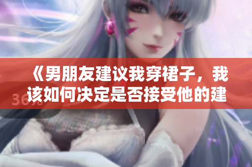 《男朋友建议我穿裙子，我该如何决定是否接受他的建议？》