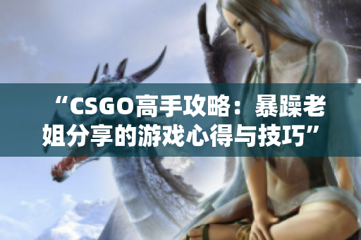“CSGO高手攻略：暴躁老姐分享的游戏心得与技巧”