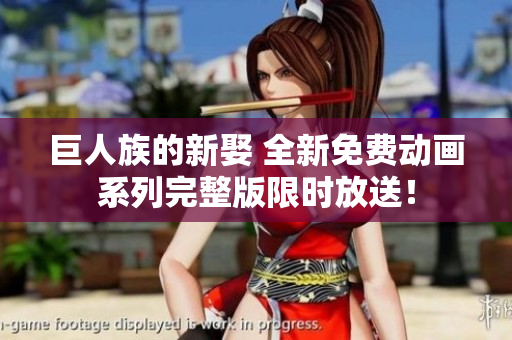 巨人族的新娶 全新免费动画系列完整版限时放送！