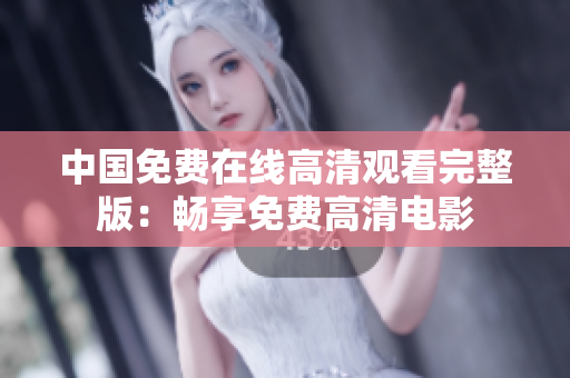 中国免费在线高清观看完整版：畅享免费高清电影