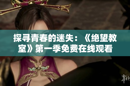 探寻青春的迷失：《绝望教室》第一季免费在线观看