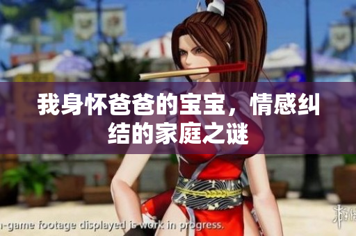 我身怀爸爸的宝宝，情感纠结的家庭之谜