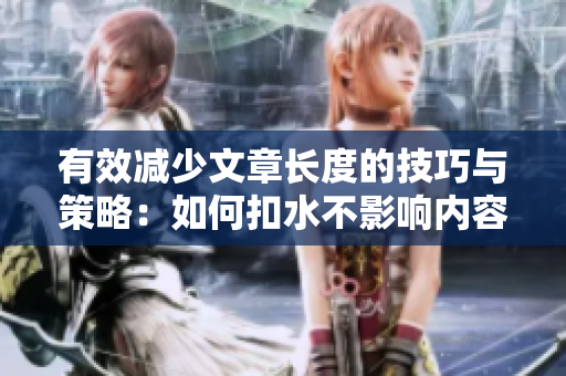 有效减少文章长度的技巧与策略：如何扣水不影响内容质量