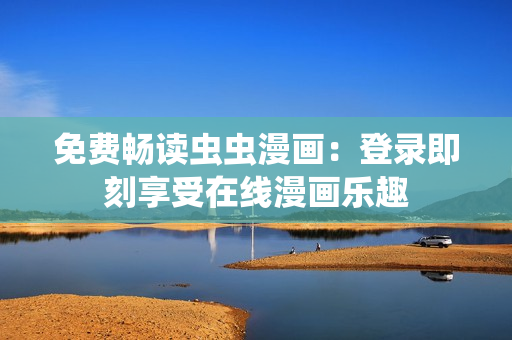 免费畅读虫虫漫画：登录即刻享受在线漫画乐趣