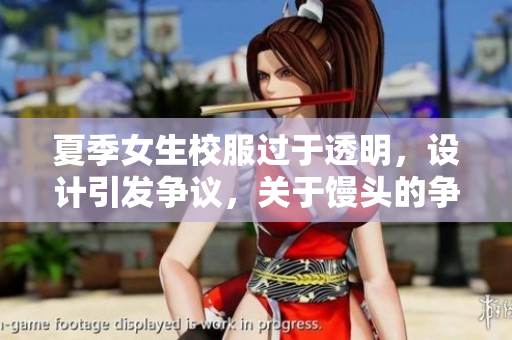 夏季女生校服过于透明，设计引发争议，关于馒头的争议也愈演愈烈