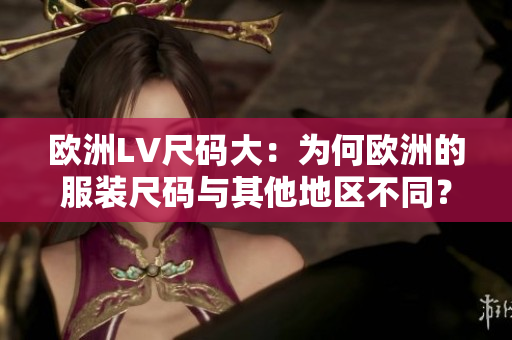 欧洲LV尺码大：为何欧洲的服装尺码与其他地区不同？