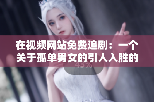 在视频网站免费追剧：一个关于孤单男女的引人入胜的电视剧等你来观看  