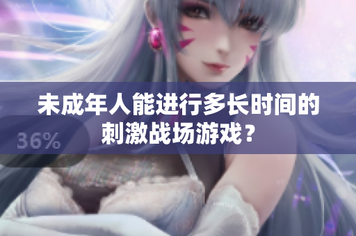 未成年人能进行多长时间的刺激战场游戏？