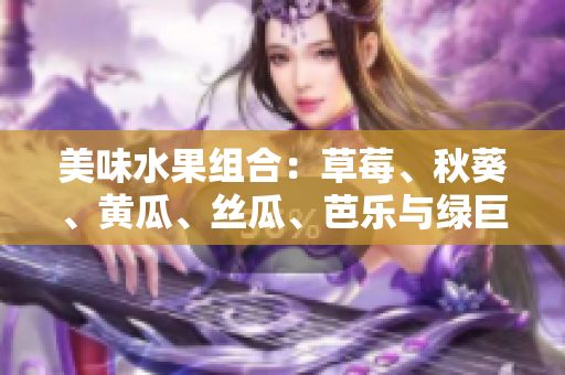 美味水果组合：草莓、秋葵、黄瓜、丝瓜、芭乐与绿巨人